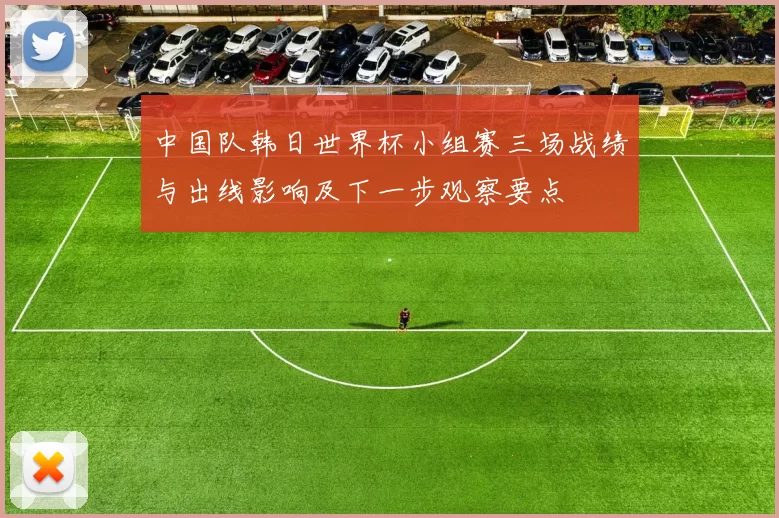 中国队韩日世界杯小组赛三场战绩与出线影响及下一步观察要点