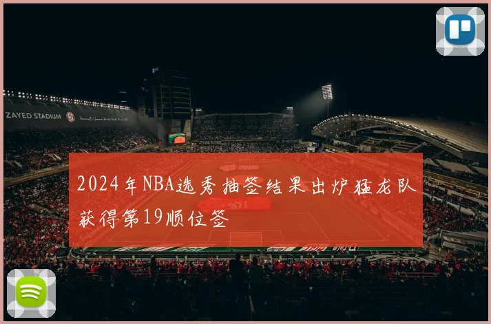 2024年NBA选秀抽签结果出炉猛龙队获得第19顺位签