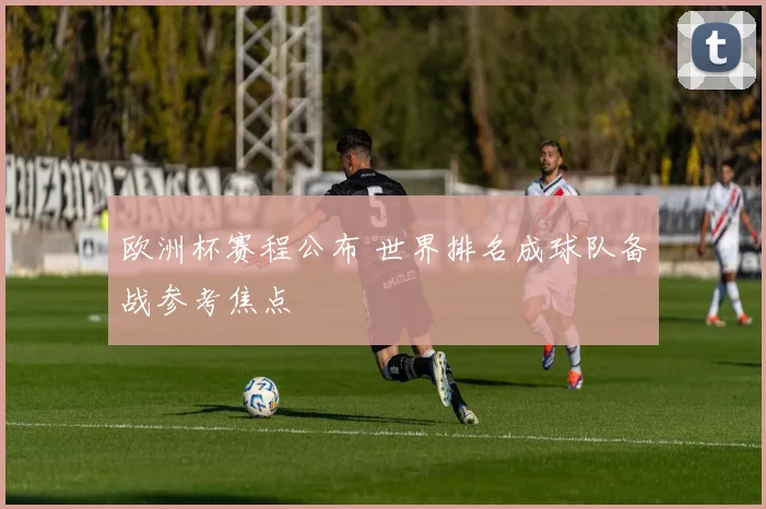 欧洲杯赛程公布 世界排名成球队备战参考焦点