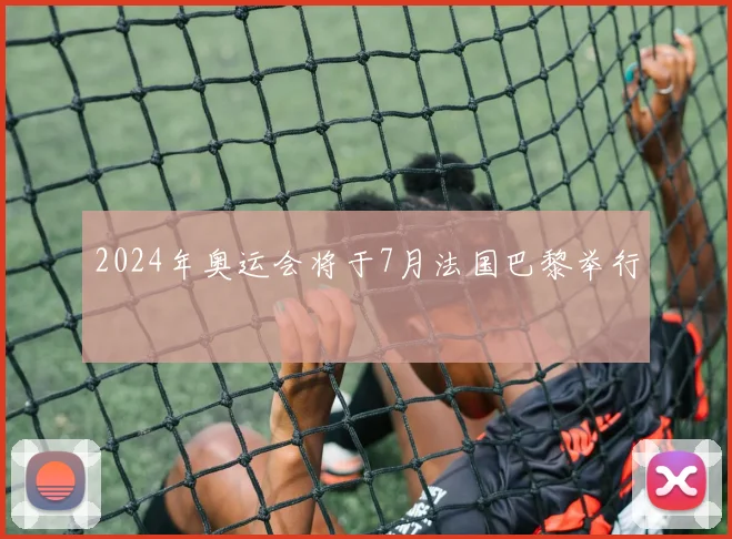 2024年奥运会将于7月法国巴黎举行