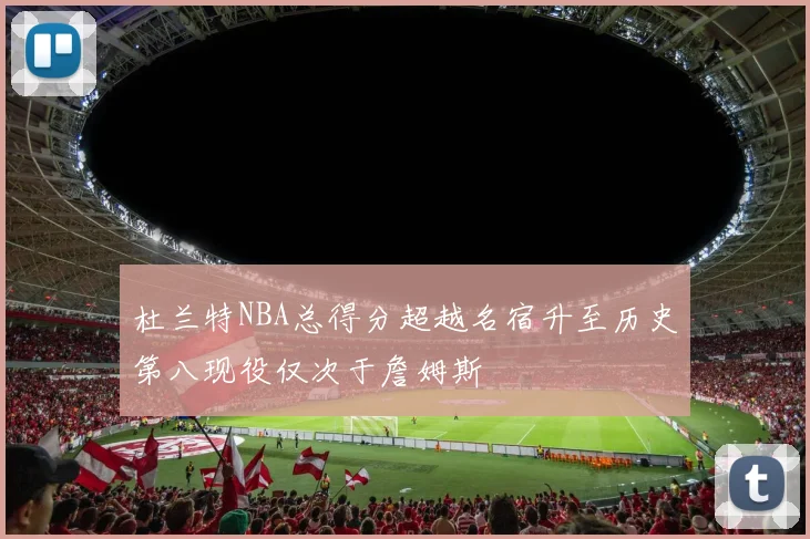 杜兰特NBA总得分超越名宿升至历史第八现役仅次于詹姆斯