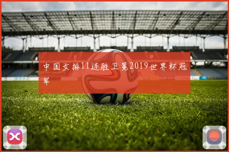 中国女排11连胜卫冕2019世界杯冠军