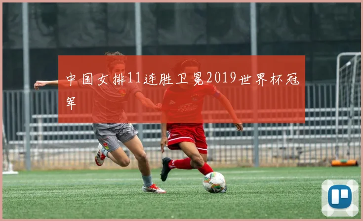 中国女排11连胜卫冕2019世界杯冠军