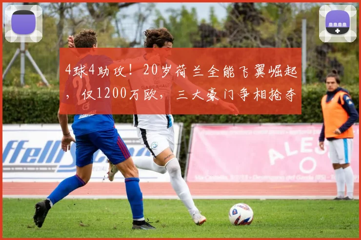 4球4助攻!20岁荷兰全能飞翼崛起,仅1200万欧,三大豪门争相抢夺_特温特_马茨·罗茨_国米