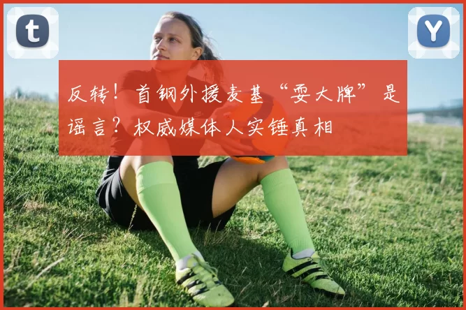 反转！首钢外援麦基“耍大牌”是谣言？权威媒体人实锤真相