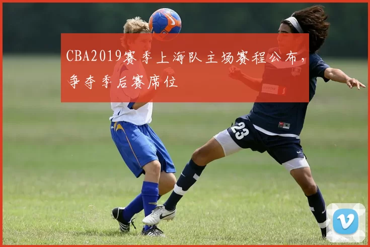 CBA2019赛季上海队主场赛程公布，争夺季后赛席位