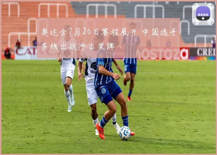 奥运会7月26日赛程展开 中国选手多线出战冲击奖牌