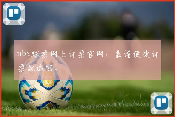 nba球票网上订票官网，靠谱便捷订票就选它！