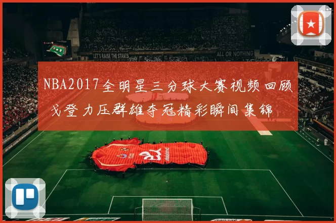 NBA2017全明星三分球大赛视频回顾 戈登力压群雄夺冠精彩瞬间集锦