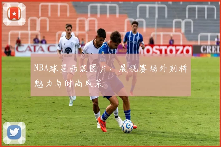 NBA球星西装图片，展现赛场外别样魅力与时尚风采