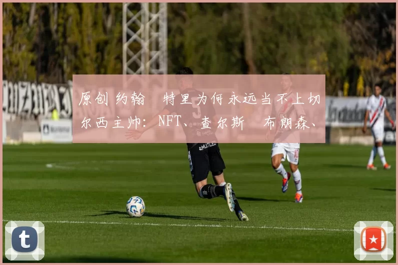 原创 约翰・特里为何永远当不上切尔西主帅：NFT、查尔斯・布朗森、网红联赛……