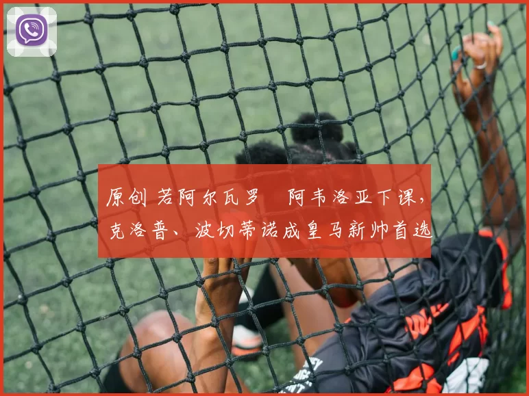 原创 若阿尔瓦罗・阿韦洛亚下课，克洛普、波切蒂诺成皇马新帅首选