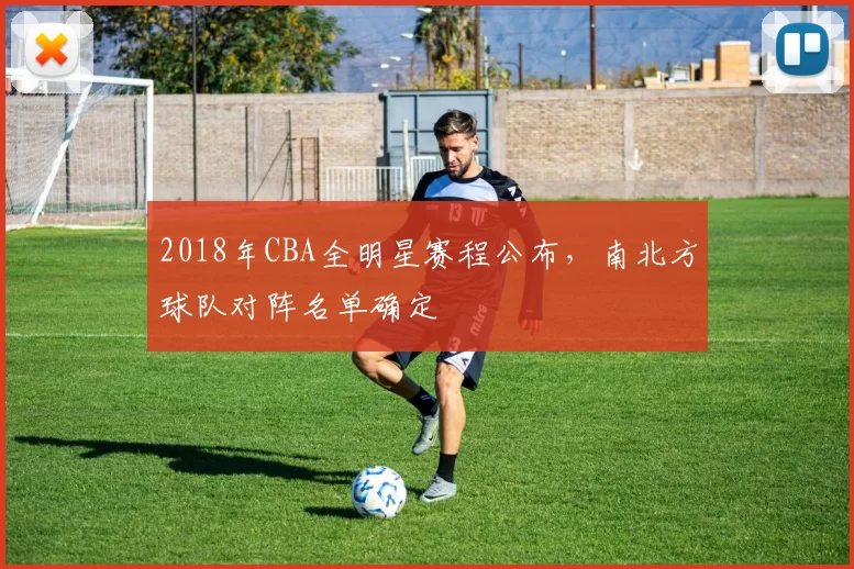 2018年CBA全明星赛程公布，南北方球队对阵名单确定