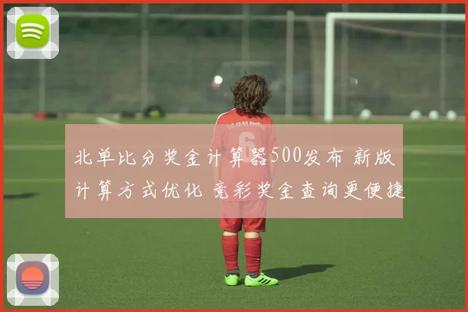 北单比分奖金计算器500发布 新版计算方式优化 竞彩奖金查询更便捷