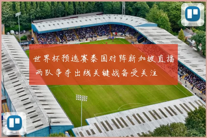 世界杯预选赛泰国对阵新加坡直播 两队争夺出线关键战备受关注