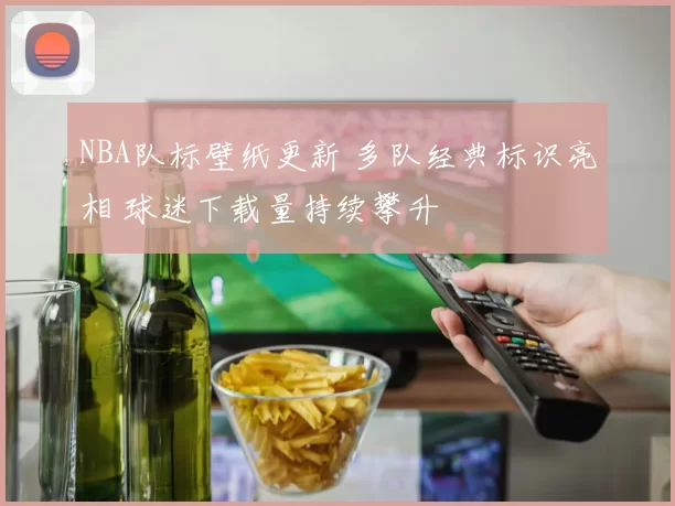 NBA队标壁纸更新 多队经典标识亮相 球迷下载量持续攀升