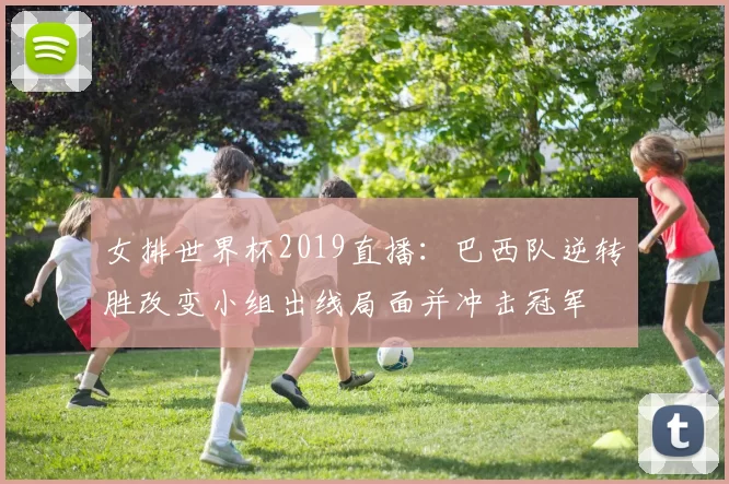 女排世界杯2019直播：巴西队逆转胜改变小组出线局面并冲击冠军