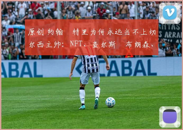 原创 约翰・特里为何永远当不上切尔西主帅：NFT、查尔斯・布朗森、网红联赛……