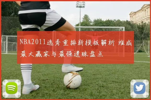 NBA2011选秀重排新模板解析 谁成最大赢家与最强遗珠盘点