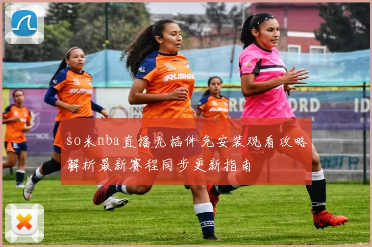 so米nba直播无插件免安装观看攻略解析最新赛程同步更新指南