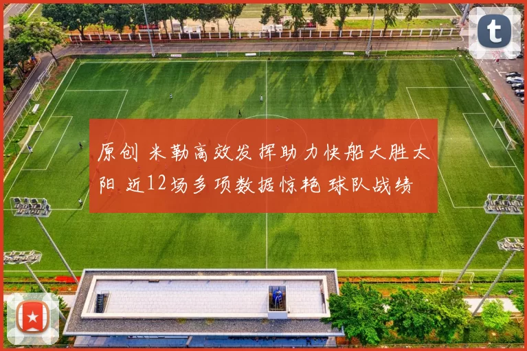 原创 米勒高效发挥助力快船大胜太阳 近12场多项数据惊艳 球队战绩耀眼