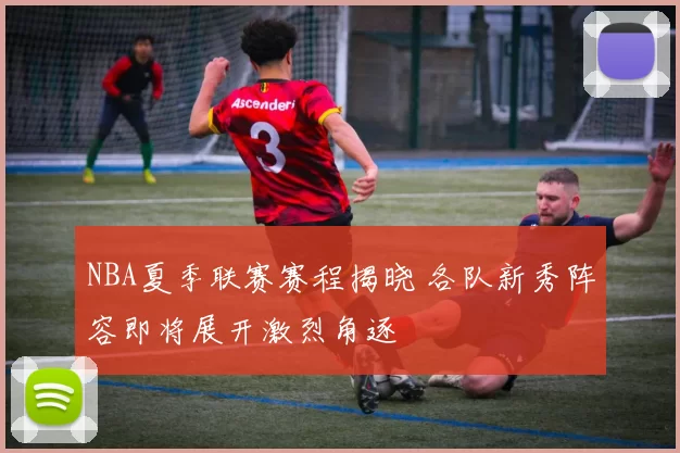 NBA夏季联赛赛程揭晓 各队新秀阵容即将展开激烈角逐