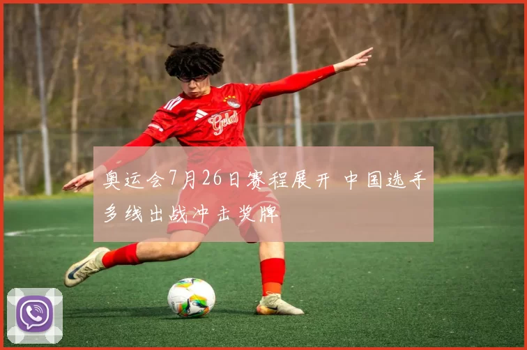 奥运会7月26日赛程展开 中国选手多线出战冲击奖牌