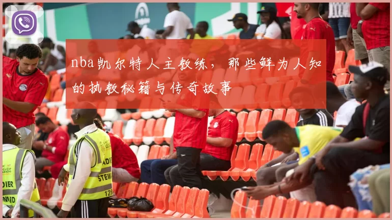 nba凯尔特人主教练，那些鲜为人知的执教秘籍与传奇故事