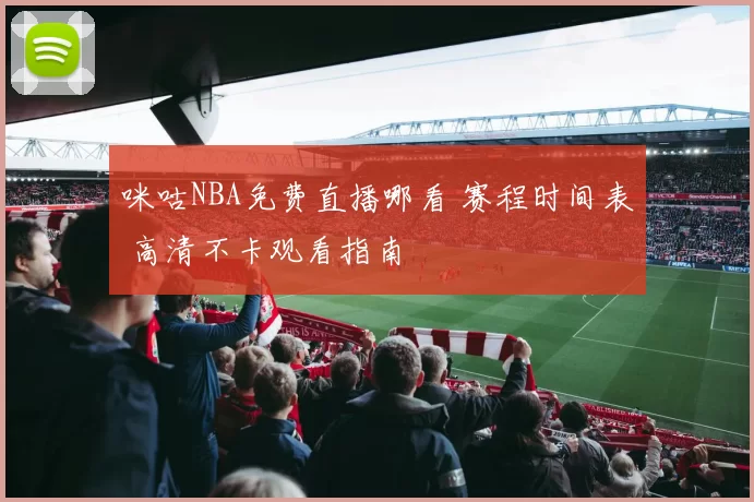 咪咕NBA免费直播哪看 赛程时间表 高清不卡观看指南