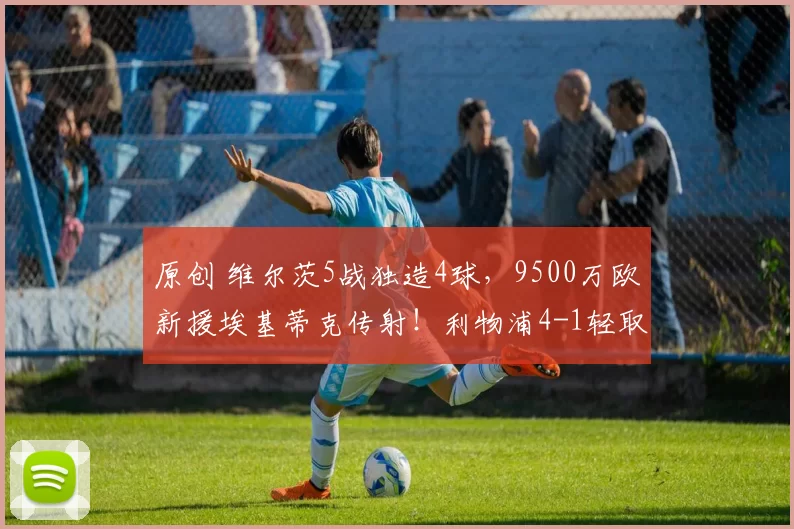 原创 维尔茨5战独造4球，9500万欧新援埃基蒂克传射！利物浦4-1轻取巴恩斯利，终结三连平