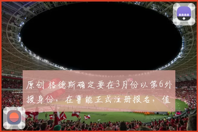 原创 格德斯确定要在3月份以第6外援身份，在鲁能正式注册报名，值得期待