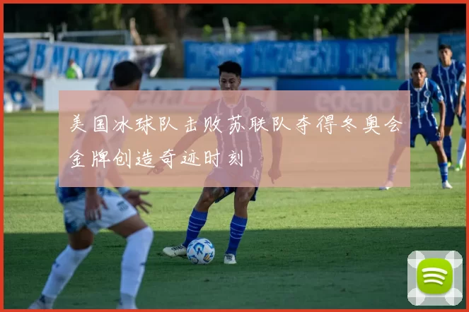 美国冰球队击败苏联队夺得冬奥会金牌创造奇迹时刻